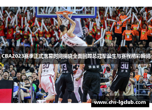 CBA2023赛季正式落幕时间揭晓全面回顾总冠军诞生与赛程精彩瞬间