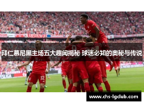 拜仁慕尼黑主场五大趣闻揭秘 球迷必知的奥秘与传说