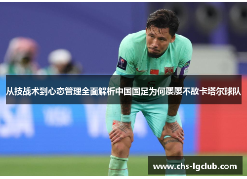 从技战术到心态管理全面解析中国国足为何屡屡不敌卡塔尔球队