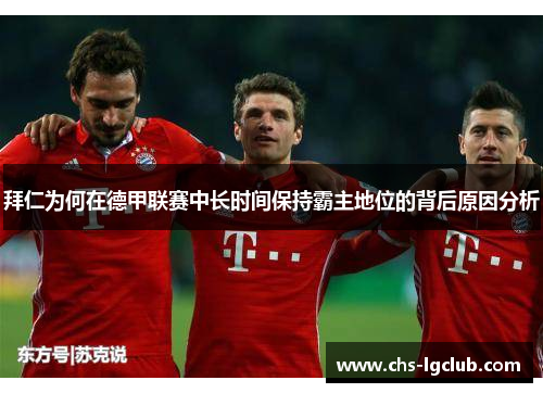 拜仁为何在德甲联赛中长时间保持霸主地位的背后原因分析 拜仁为何在德甲联赛中长时间保持霸主地位的背后原因分析