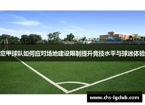 意甲球队如何应对场地建设限制提升竞技水平与球迷体验 意甲球队如何应对场地建设限制提升竞技水平与球迷体验