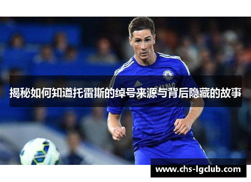 揭秘如何知道托雷斯的绰号来源与背后隐藏的故事