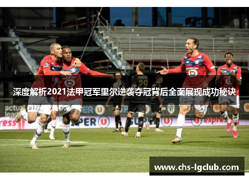 深度解析2021法甲冠军里尔逆袭夺冠背后全面展现成功秘诀