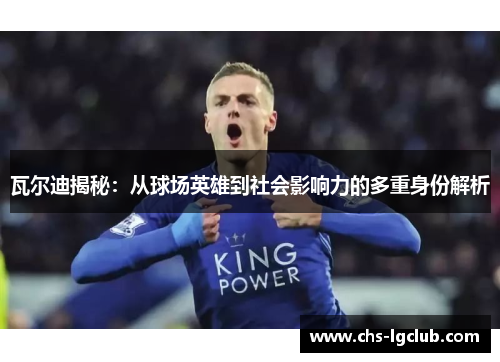 瓦尔迪揭秘：从球场英雄到社会影响力的多重身份解析