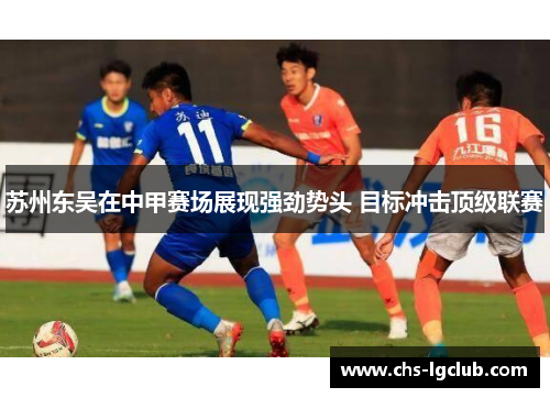 苏州东吴在中甲赛场展现强劲势头 目标冲击顶级联赛 苏州东吴在中甲赛场展现强劲势头 目标冲击顶级联赛