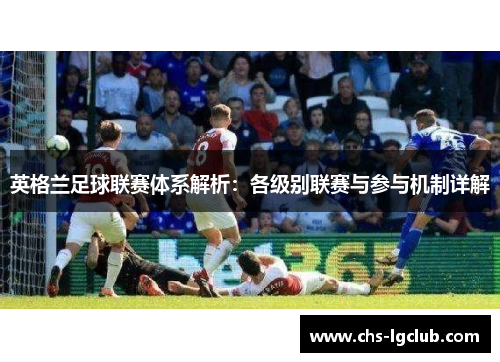 英格兰足球联赛体系解析：各级别联赛与参与机制详解