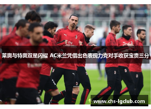 莱奥与特奥双星闪耀 AC米兰凭借出色表现力克对手收获宝贵三分