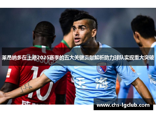 莱昂纳多在上港2025赛季的五大关键贡献解析助力球队实现重大突破 莱昂纳多在上港2025赛季的五大关键贡献解析助力球队实现重大突破