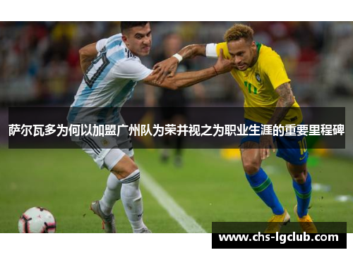 萨尔瓦多为何以加盟广州队为荣并视之为职业生涯的重要里程碑