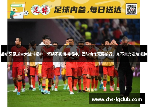 葡萄牙足球三大战斗精神：坚韧不拔拼搏精神、团队协作无畏前行、永不言弃逆境求胜