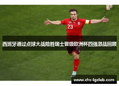 西班牙通过点球大战险胜瑞士晋级欧洲杯四强激战回顾 西班牙通过点球大战险胜瑞士晋级欧洲杯四强激战回顾