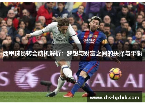 西甲球员转会动机解析:梦想与财富之间的抉择与平衡 西甲球员转会动机解析:梦想与财富之间的抉择与平衡