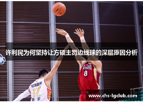许利民为何坚持让方硕主罚边线球的深层原因分析 许利民为何坚持让方硕主罚边线球的深层原因分析