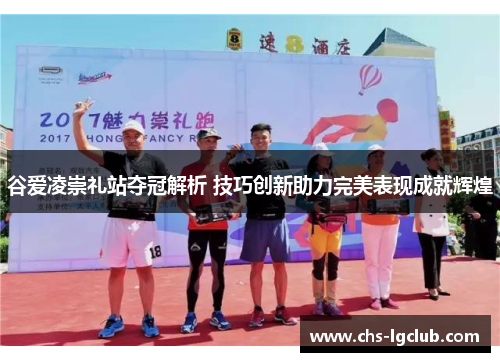 谷爱凌崇礼站夺冠解析 技巧创新助力完美表现成就辉煌 谷爱凌崇礼站夺冠解析 技巧创新助力完美表现成就辉煌
