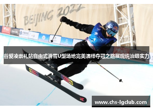 谷爱凌崇礼站自由式滑雪U型场地完美演绎夺冠之路展现统治级实力