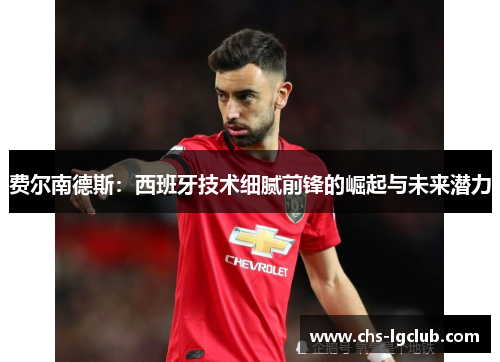 费尔南德斯：西班牙技术细腻前锋的崛起与未来潜力