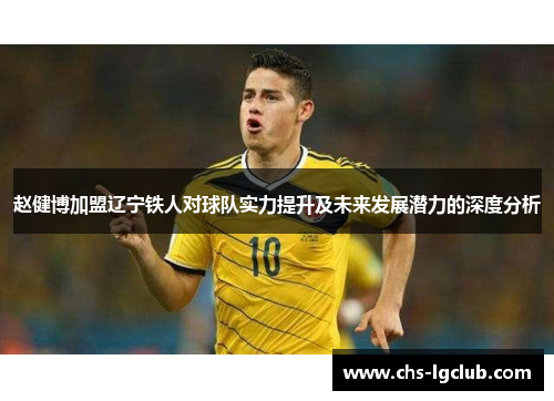赵健博加盟辽宁铁人对球队实力提升及未来发展潜力的深度分析