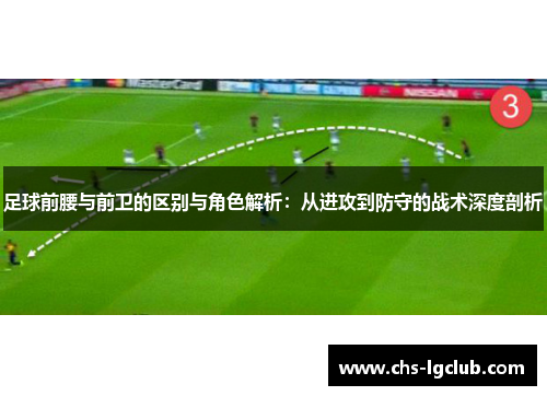 足球前腰与前卫的区别与角色解析:从进攻到防守的战术深度剖析 足球前腰与前卫的区别与角色解析:从进攻到防守的战术深度剖析