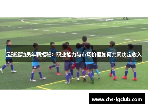 足球运动员年薪揭秘:职业能力与市场价值如何共同决定收入 足球运动员年薪揭秘:职业能力与市场价值如何共同决定收入