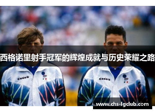 西格诺里射手冠军的辉煌成就与历史荣耀之路