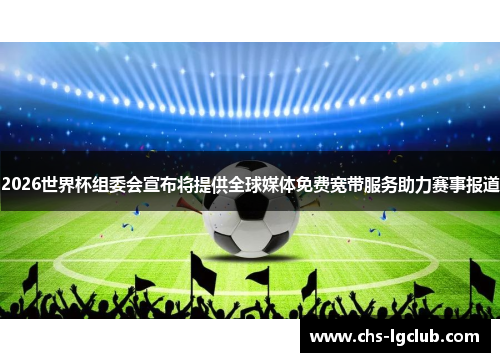 2026世界杯组委会宣布将提供全球媒体免费宽带服务助力赛事报道