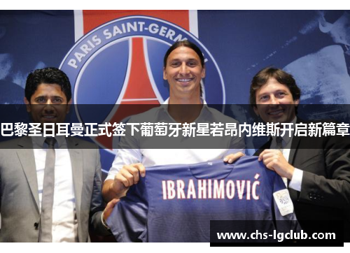 巴黎圣日耳曼正式签下葡萄牙新星若昂内维斯开启新篇章