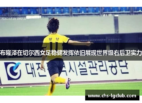 布隆泽在切尔西女足稳健发挥依旧展现世界级右后卫实力