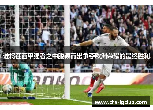 谁将在西甲强者之中脱颖而出争夺欧洲荣耀的最终胜利
