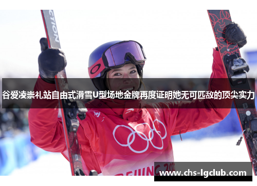 谷爱凌崇礼站自由式滑雪U型场地金牌再度证明她无可匹敌的顶尖实力