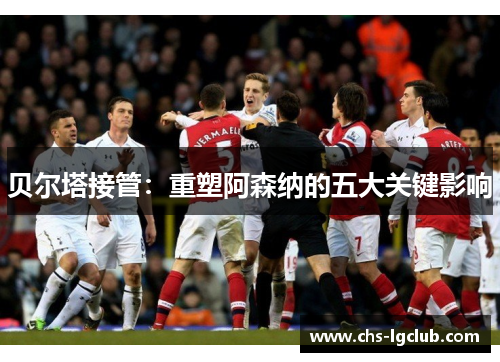 贝尔塔接管：重塑阿森纳的五大关键影响