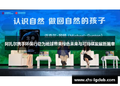阿扎尔携手环保行动为地球带来绿色未来与可持续发展新篇章 阿扎尔携手环保行动为地球带来绿色未来与可持续发展新篇章