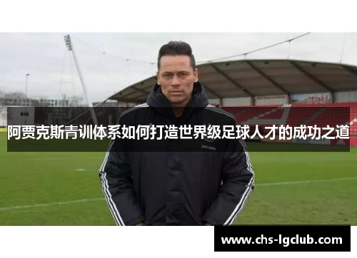 阿贾克斯青训体系如何打造世界级足球人才的成功之道 阿贾克斯青训体系如何打造世界级足球人才的成功之道